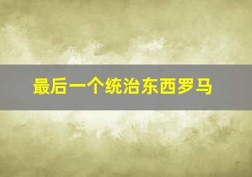 最后一个统治东西罗马