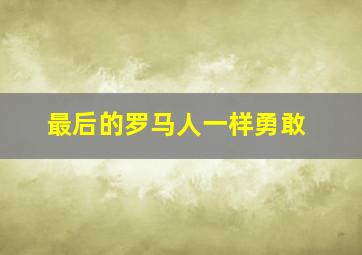 最后的罗马人一样勇敢