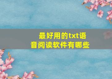 最好用的txt语音阅读软件有哪些