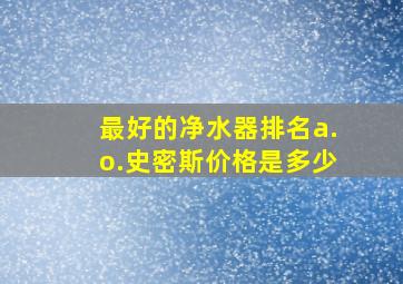 最好的净水器排名a.o.史密斯价格是多少