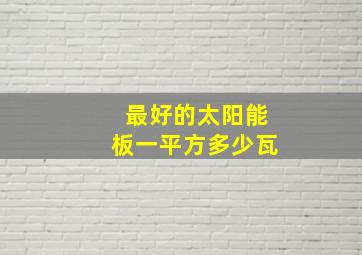 最好的太阳能板一平方多少瓦