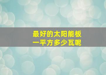 最好的太阳能板一平方多少瓦呢