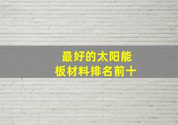 最好的太阳能板材料排名前十