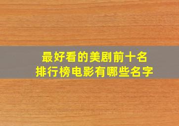 最好看的美剧前十名排行榜电影有哪些名字