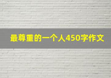 最尊重的一个人450字作文