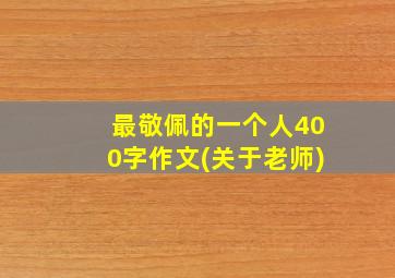 最敬佩的一个人400字作文(关于老师)