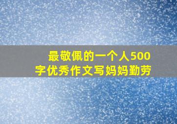 最敬佩的一个人500字优秀作文写妈妈勤劳