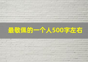 最敬佩的一个人500字左右