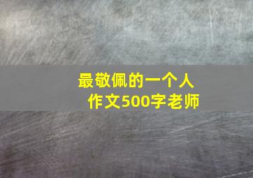 最敬佩的一个人作文500字老师