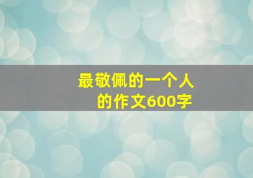 最敬佩的一个人的作文600字