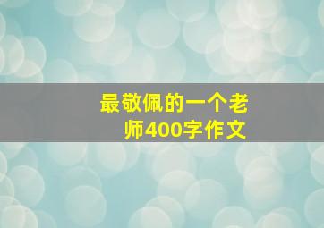 最敬佩的一个老师400字作文