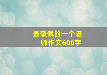 最敬佩的一个老师作文600字