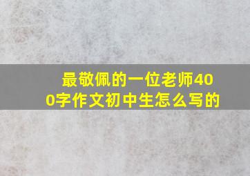 最敬佩的一位老师400字作文初中生怎么写的