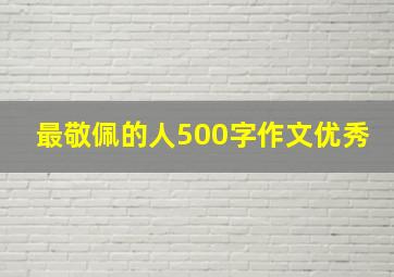 最敬佩的人500字作文优秀