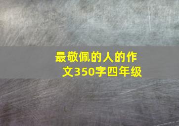 最敬佩的人的作文350字四年级