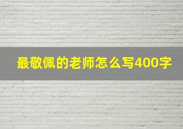 最敬佩的老师怎么写400字