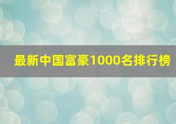 最新中国富豪1000名排行榜