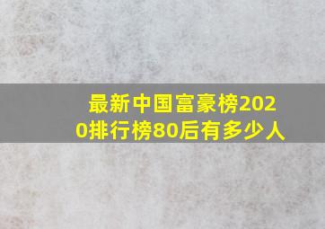 最新中国富豪榜2020排行榜80后有多少人