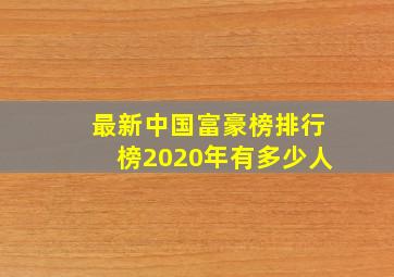 最新中国富豪榜排行榜2020年有多少人