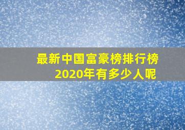 最新中国富豪榜排行榜2020年有多少人呢