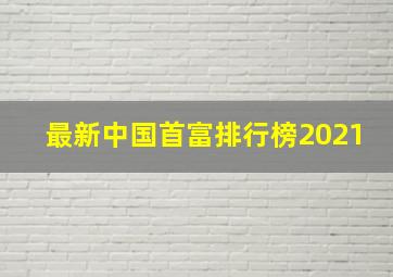 最新中国首富排行榜2021