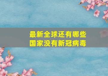 最新全球还有哪些国家没有新冠病毒