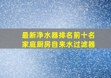 最新净水器排名前十名家庭厨房自来水过滤器