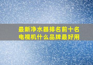 最新净水器排名前十名电视机什么品牌最好用