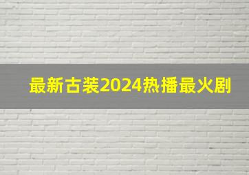 最新古装2024热播最火剧