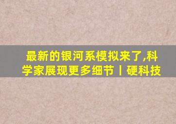 最新的银河系模拟来了,科学家展现更多细节丨硬科技