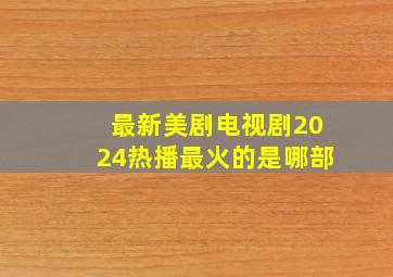 最新美剧电视剧2024热播最火的是哪部