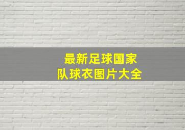 最新足球国家队球衣图片大全