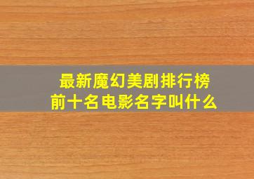 最新魔幻美剧排行榜前十名电影名字叫什么