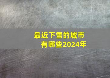 最近下雪的城市有哪些2024年