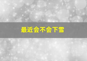 最近会不会下雪