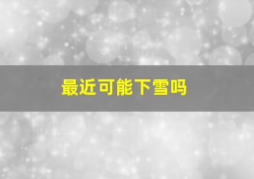 最近可能下雪吗