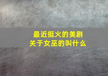 最近挺火的美剧关于女巫的叫什么