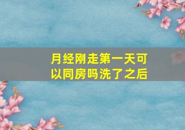 月经刚走第一天可以同房吗洗了之后