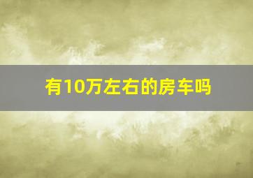 有10万左右的房车吗