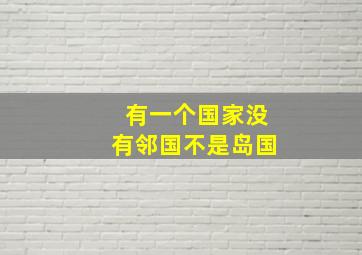 有一个国家没有邻国不是岛国