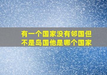 有一个国家没有邻国但不是岛国他是哪个国家