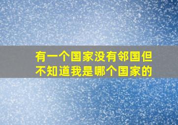 有一个国家没有邻国但不知道我是哪个国家的