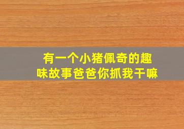 有一个小猪佩奇的趣味故事爸爸你抓我干嘛