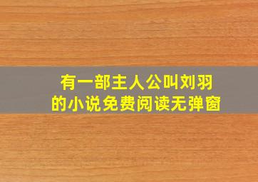 有一部主人公叫刘羽的小说免费阅读无弹窗