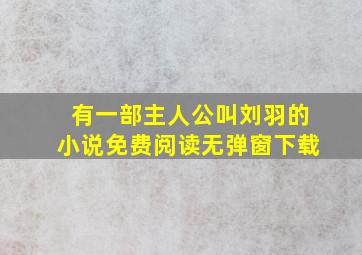 有一部主人公叫刘羽的小说免费阅读无弹窗下载