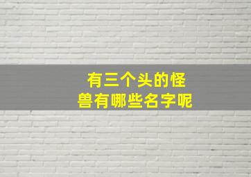 有三个头的怪兽有哪些名字呢