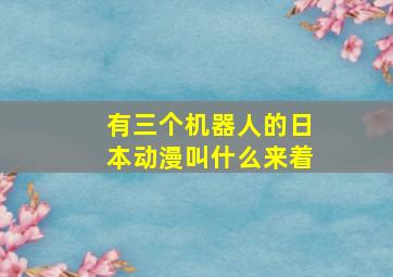 有三个机器人的日本动漫叫什么来着