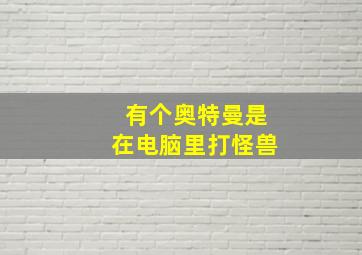 有个奥特曼是在电脑里打怪兽