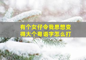 有个女仔令我思想变得大个粤语字怎么打