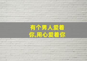 有个男人爱着你,用心爱着你